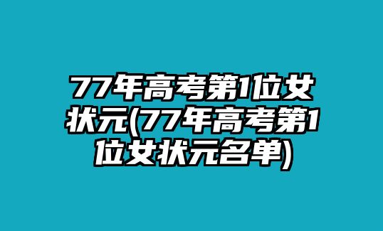 77年高考第1位女狀元(77年高考第1位女狀元名單)