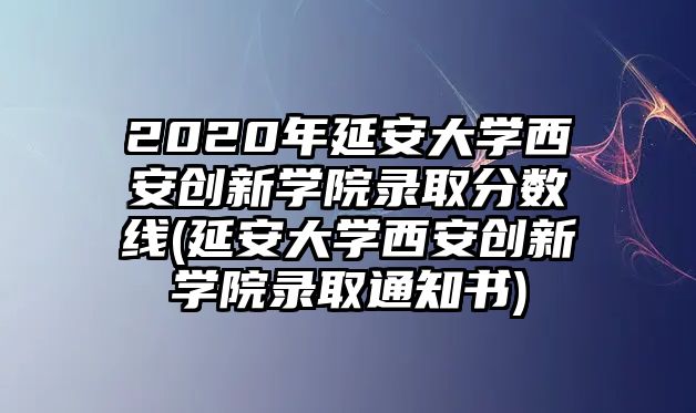 2020年延安大學西安創(chuàng)新學院錄取分數(shù)線(延安大學西安創(chuàng)新學院錄取通知書)