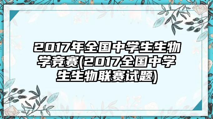 2017年全國中學(xué)生生物學(xué)競賽(2017全國中學(xué)生生物聯(lián)賽試題)