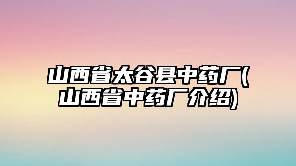 山西省太谷縣中藥廠(山西省中藥廠介紹)