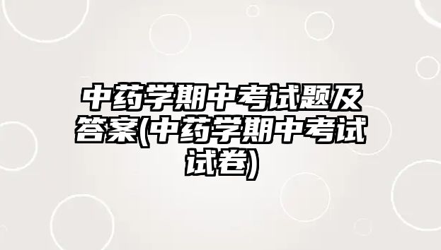 中藥學(xué)期中考試題及答案(中藥學(xué)期中考試試卷)