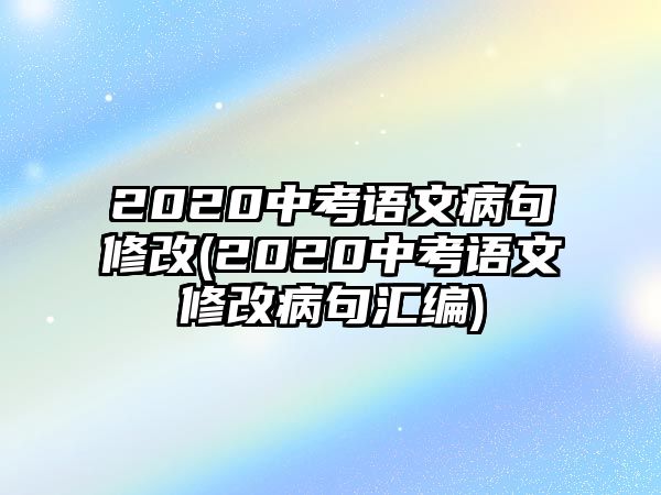 2020中考語文病句修改(2020中考語文修改病句匯編)