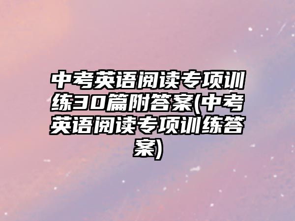 中考英語閱讀專項訓練30篇附答案(中考英語閱讀專項訓練答案)