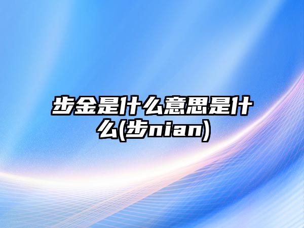 步金是什么意思是什么(步nian)