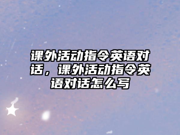 課外活動指令英語對話，課外活動指令英語對話怎么寫