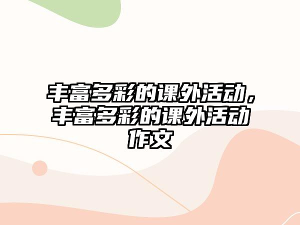 豐富多彩的課外活動(dòng)，豐富多彩的課外活動(dòng)作文