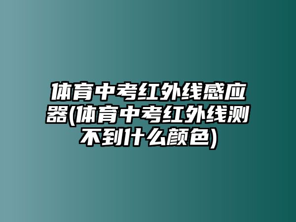 體育中考紅外線感應(yīng)器(體育中考紅外線測不到什么顏色)