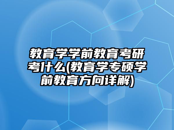 教育學學前教育考研考什么(教育學專碩學前教育方向詳解)