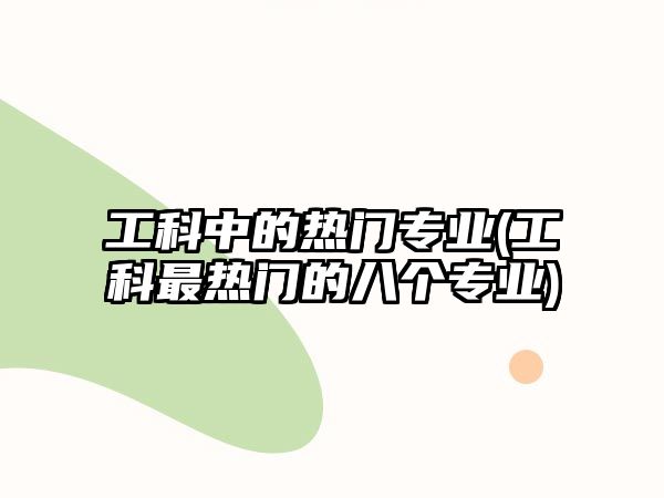 工科中的熱門專業(yè)(工科最熱門的八個(gè)專業(yè))