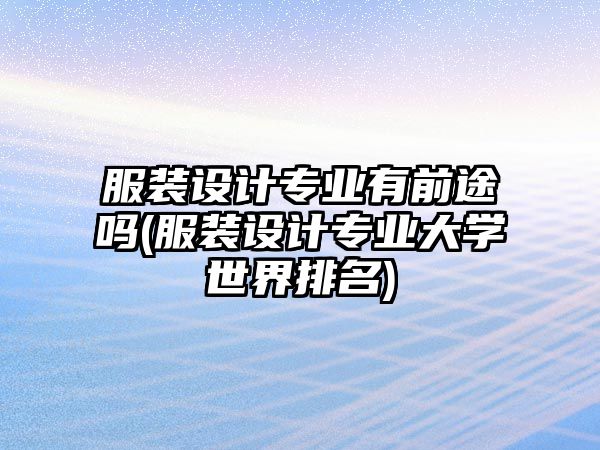 服裝設(shè)計專業(yè)有前途嗎(服裝設(shè)計專業(yè)大學(xué)世界排名)