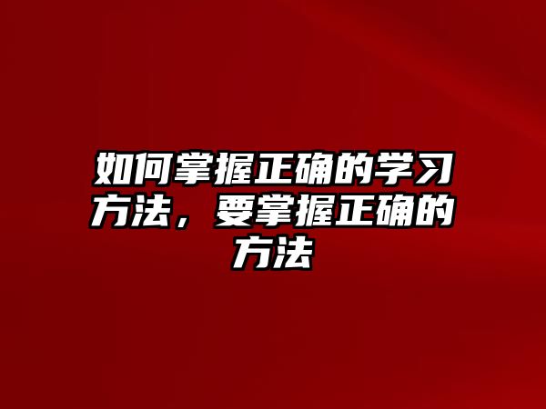 如何掌握正確的學(xué)習(xí)方法，要掌握正確的方法