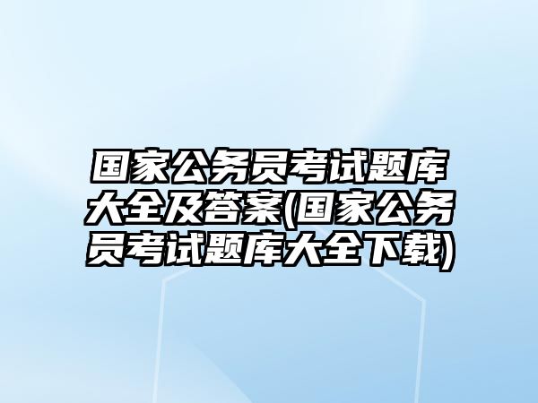 國家公務(wù)員考試題庫大全及答案(國家公務(wù)員考試題庫大全下載)