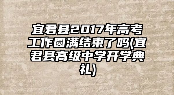 宜君縣2017年高考工作圓滿結(jié)束了嗎(宜君縣高級(jí)中學(xué)開學(xué)典禮)