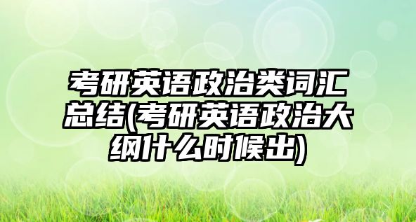 考研英語政治類詞匯總結(jié)(考研英語政治大綱什么時(shí)候出)