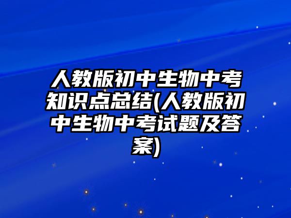 人教版初中生物中考知識點總結(jié)(人教版初中生物中考試題及答案)