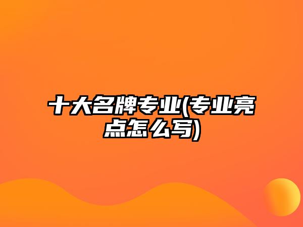 十大名牌專業(yè)(專業(yè)亮點怎么寫)