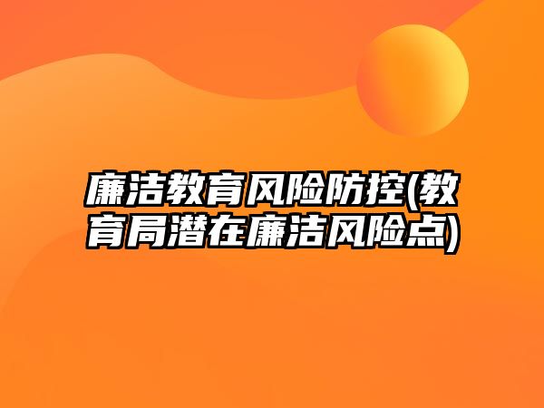 廉潔教育風(fēng)險(xiǎn)防控(教育局潛在廉潔風(fēng)險(xiǎn)點(diǎn))