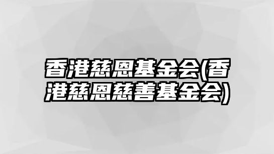 香港慈恩基金會(huì)(香港慈恩慈善基金會(huì))