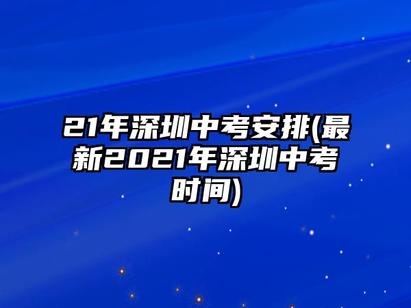 21年深圳中考安排(最新2021年深圳中考時間)