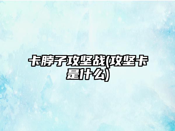 卡脖子攻堅(jiān)戰(zhàn)(攻堅(jiān)卡是什么)