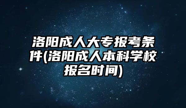 洛陽(yáng)成人大專報(bào)考條件(洛陽(yáng)成人本科學(xué)校報(bào)名時(shí)間)