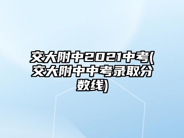 交大附中2021中考(交大附中中考錄取分數(shù)線)