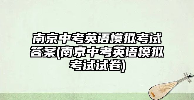 南京中考英語(yǔ)模擬考試答案(南京中考英語(yǔ)模擬考試試卷)