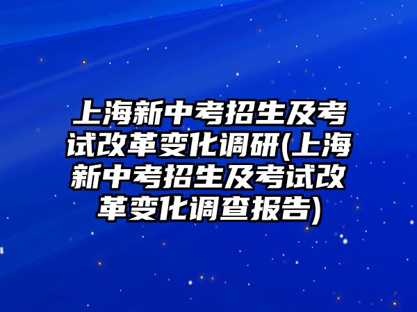 上海新中考招生及考試改革變化調(diào)研(上海新中考招生及考試改革變化調(diào)查報告)