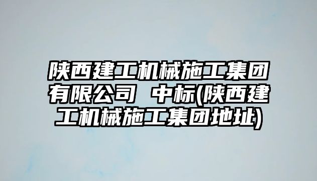 陜西建工機械施工集團有限公司 中標(陜西建工機械施工集團地址)