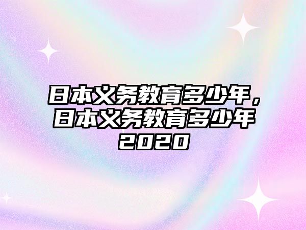 日本義務(wù)教育多少年，日本義務(wù)教育多少年2020