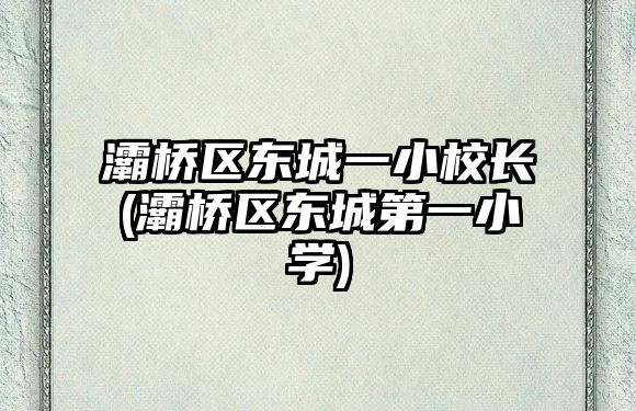 灞橋區(qū)東城一小校長(灞橋區(qū)東城第一小學(xué))