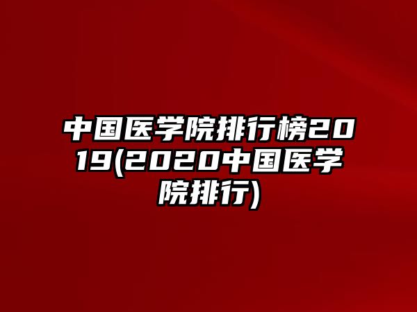 中國(guó)醫(yī)學(xué)院排行榜2019(2020中國(guó)醫(yī)學(xué)院排行)