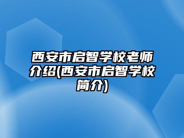 西安市啟智學(xué)校老師介紹(西安市啟智學(xué)校簡(jiǎn)介)