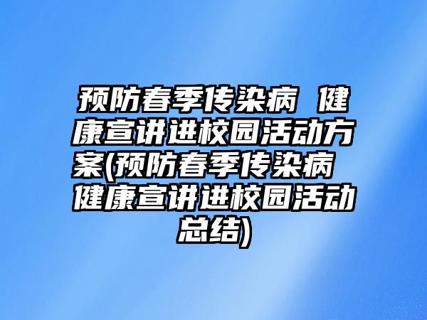 預(yù)防春季傳染病 健康宣講進(jìn)校園活動(dòng)方案(預(yù)防春季傳染病 健康宣講進(jìn)校園活動(dòng)總結(jié))