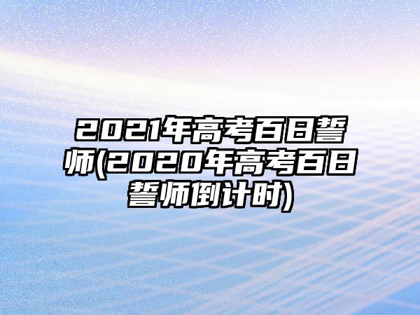 2021年高考百日誓師(2020年高考百日誓師倒計(jì)時(shí))