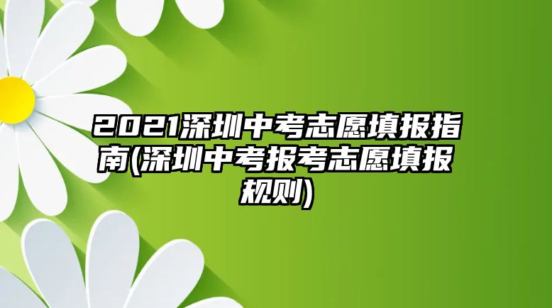 2021深圳中考志愿填報指南(深圳中考報考志愿填報規(guī)則)