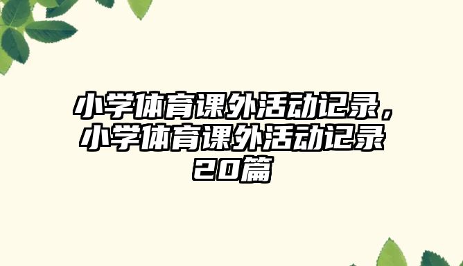 小學(xué)體育課外活動記錄，小學(xué)體育課外活動記錄20篇