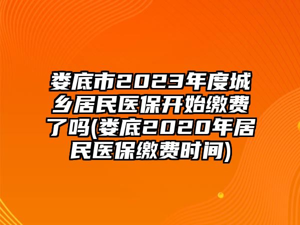 婁底市2023年度城鄉(xiāng)居民醫(yī)保開始繳費(fèi)了嗎(婁底2020年居民醫(yī)保繳費(fèi)時間)