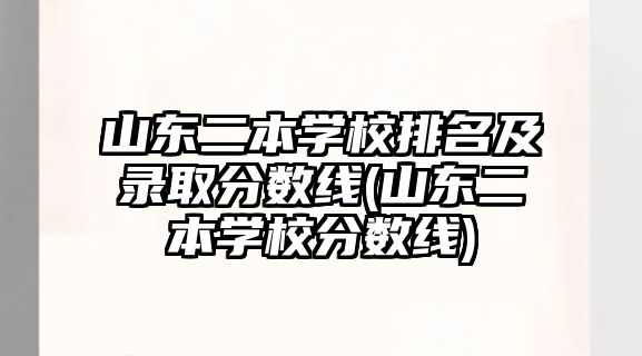 山東二本學校排名及錄取分數線(山東二本學校分數線)