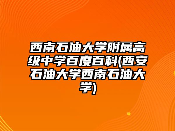 西南石油大學附屬高級中學百度百科(西安石油大學西南石油大學)