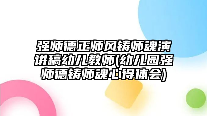 強(qiáng)師德正師風(fēng)鑄師魂演講稿幼兒教師(幼兒園強(qiáng)師德鑄師魂心得體會(huì))