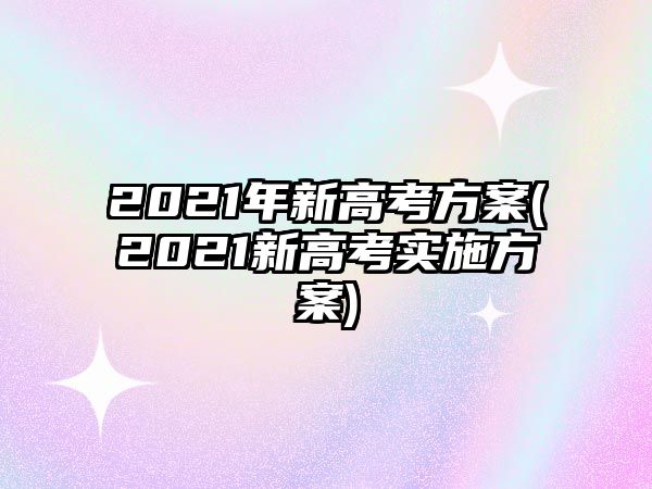 2021年新高考方案(2021新高考實(shí)施方案)