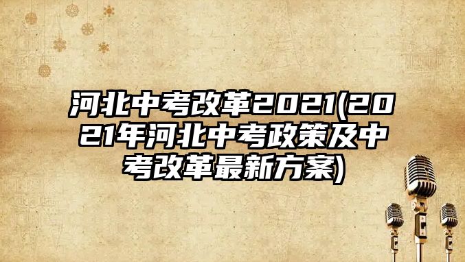 河北中考改革2021(2021年河北中考政策及中考改革最新方案)