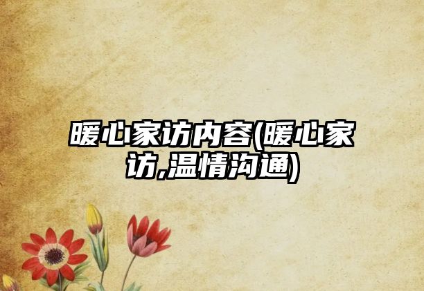 暖心家訪內(nèi)容(暖心家訪,溫情溝通)