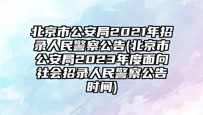 北京市公安局2021年招錄人民警察公告(北京市公安局2023年度面向社會(huì)招錄人民警察公告時(shí)間)