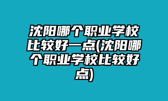 沈陽哪個職業(yè)學(xué)校比較好一點(沈陽哪個職業(yè)學(xué)校比較好點)