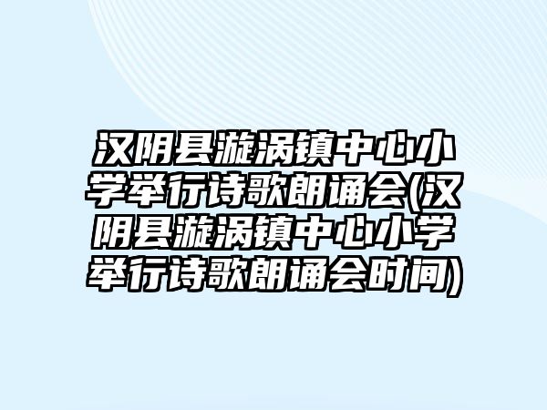 漢陰縣漩渦鎮(zhèn)中心小學(xué)舉行詩(shī)歌朗誦會(huì)(漢陰縣漩渦鎮(zhèn)中心小學(xué)舉行詩(shī)歌朗誦會(huì)時(shí)間)