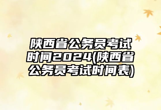 陜西省公務(wù)員考試時間2024(陜西省公務(wù)員考試時間表)