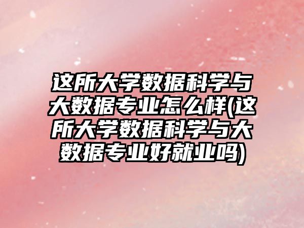 這所大學(xué)數(shù)據(jù)科學(xué)與大數(shù)據(jù)專業(yè)怎么樣(這所大學(xué)數(shù)據(jù)科學(xué)與大數(shù)據(jù)專業(yè)好就業(yè)嗎)