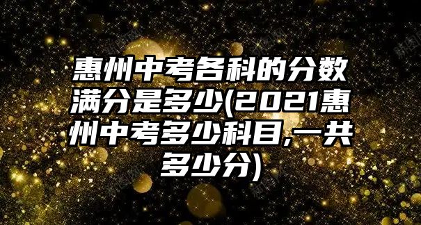 惠州中考各科的分?jǐn)?shù)滿分是多少(2021惠州中考多少科目,一共多少分)